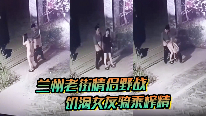 【兰州老街情侣野战】饥渴女友骑乘榨精，8分钟无水印完整版